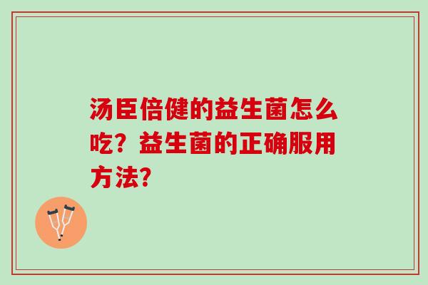 汤臣倍健的益生菌怎么吃？益生菌的正确服用方法？