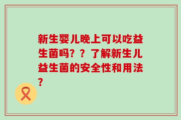 新生婴儿晚上可以吃益生菌吗？？了解新生儿益生菌的安全性和用法？