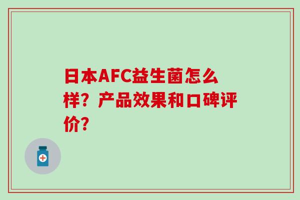 日本AFC益生菌怎么样？产品效果和口碑评价？