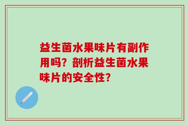 益生菌水果味片有副作用吗？剖析益生菌水果味片的安全性？