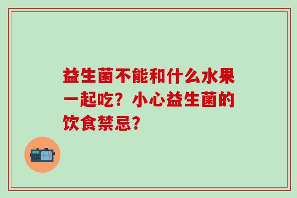 益生菌不能和什么水果一起吃？小心益生菌的饮食禁忌？