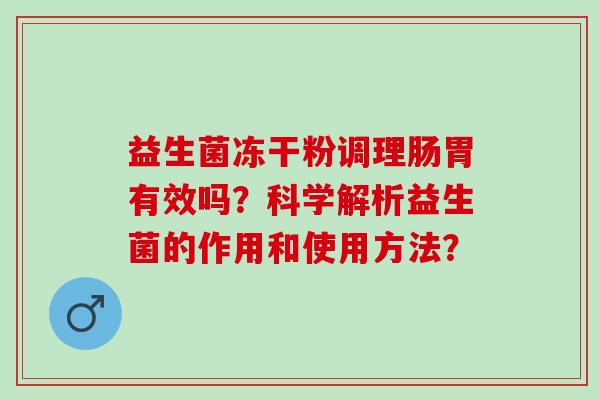 益生菌冻干粉调理肠胃有效吗？科学解析益生菌的作用和使用方法？
