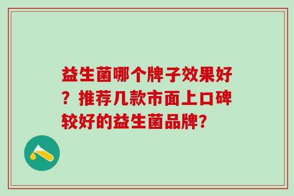 益生菌哪个牌子效果好？推荐几款市面上口碑较好的益生菌品牌？