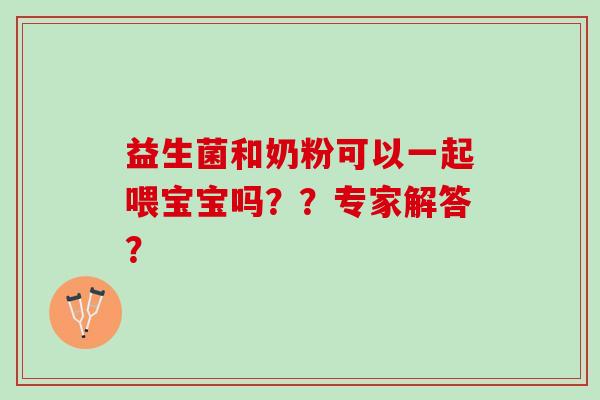 益生菌和奶粉可以一起喂宝宝吗？？专家解答？