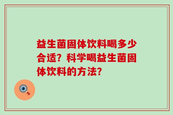 益生菌固体饮料喝多少合适？科学喝益生菌固体饮料的方法？