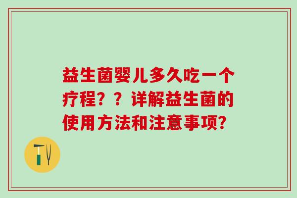益生菌婴儿多久吃一个疗程？？详解益生菌的使用方法和注意事项？
