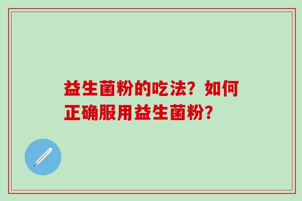 益生菌粉的吃法？如何正确服用益生菌粉？
