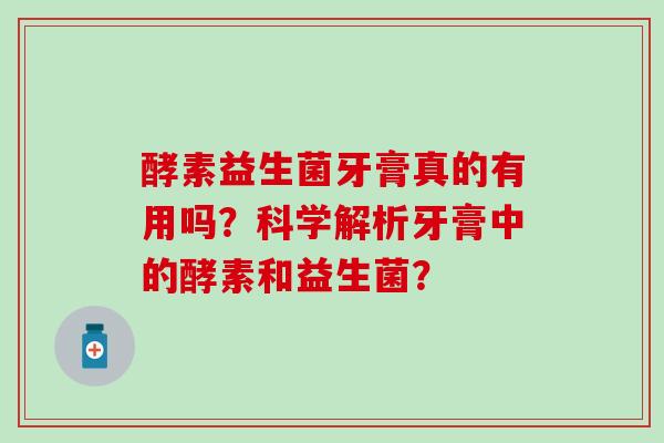 酵素益生菌牙膏真的有用吗？科学解析牙膏中的酵素和益生菌？