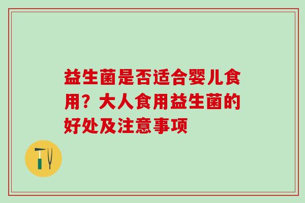 益生菌是否适合婴儿食用？大人食用益生菌的好处及注意事项