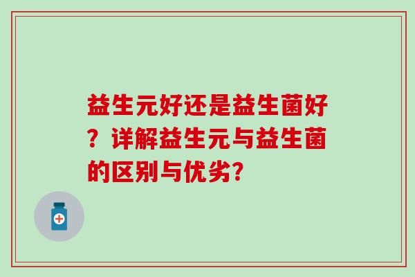 益生元好还是益生菌好？详解益生元与益生菌的区别与优劣？