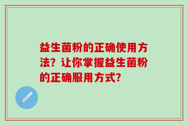 益生菌粉的正确使用方法？让你掌握益生菌粉的正确服用方式？