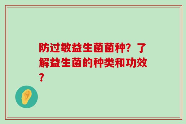 防过敏益生菌菌种？了解益生菌的种类和功效？