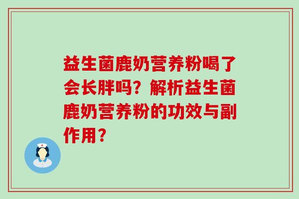 益生菌鹿奶营养粉喝了会长胖吗？解析益生菌鹿奶营养粉的功效与副作用？