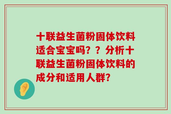 十联益生菌粉固体饮料适合宝宝吗？？分析十联益生菌粉固体饮料的成分和适用人群？