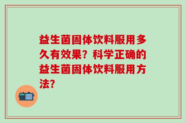 益生菌固体饮料服用多久有效果？科学正确的益生菌固体饮料服用方法？