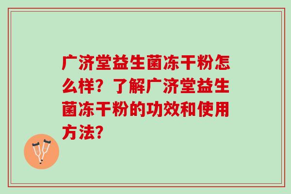 广济堂益生菌冻干粉怎么样？了解广济堂益生菌冻干粉的功效和使用方法？