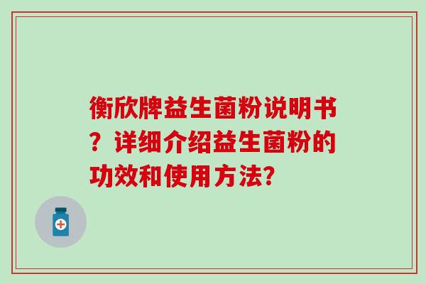 衡欣牌益生菌粉说明书？详细介绍益生菌粉的功效和使用方法？