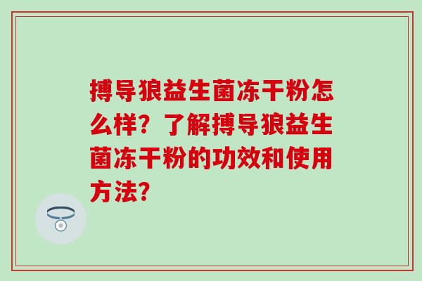 搏导狼益生菌冻干粉怎么样？了解搏导狼益生菌冻干粉的功效和使用方法？
