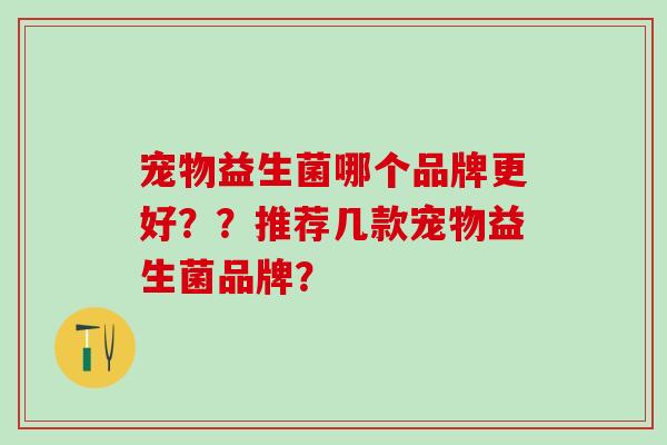 宠物益生菌哪个品牌更好？？推荐几款宠物益生菌品牌？