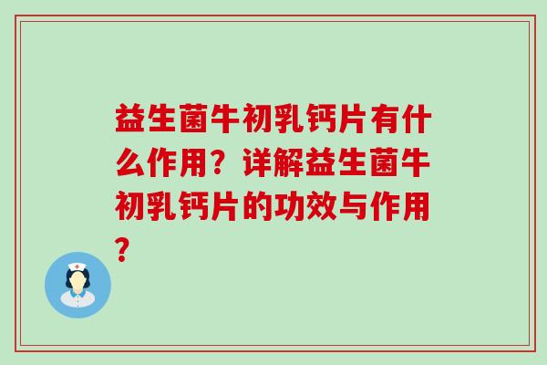 益生菌牛初乳钙片有什么作用？详解益生菌牛初乳钙片的功效与作用？