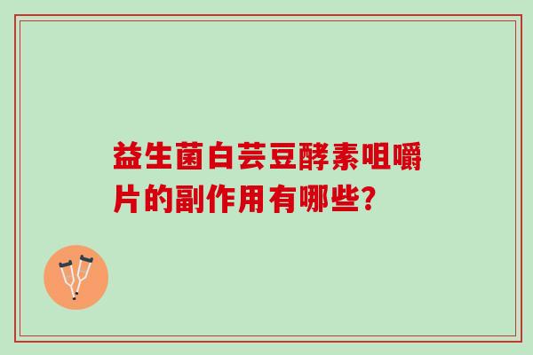 益生菌白芸豆酵素咀嚼片的副作用有哪些？