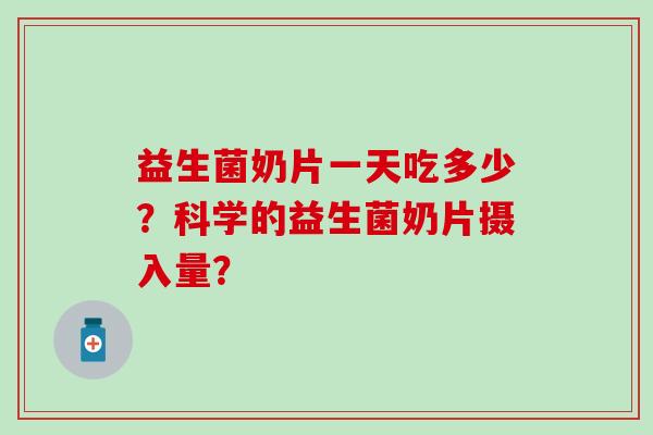 益生菌奶片一天吃多少？科学的益生菌奶片摄入量？