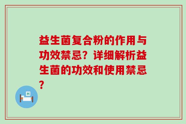 益生菌复合粉的作用与功效禁忌？详细解析益生菌的功效和使用禁忌？