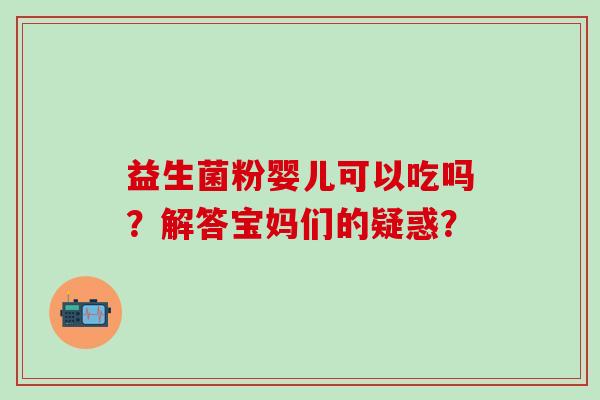 益生菌粉婴儿可以吃吗？解答宝妈们的疑惑？
