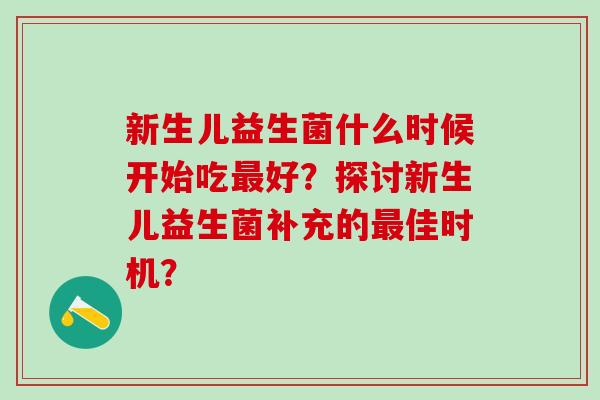 新生儿益生菌什么时候开始吃最好？探讨新生儿益生菌补充的最佳时机？