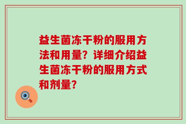 益生菌冻干粉的服用方法和用量？详细介绍益生菌冻干粉的服用方式和剂量？
