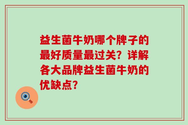 益生菌牛奶哪个牌子的最好质量最过关？详解各大品牌益生菌牛奶的优缺点？