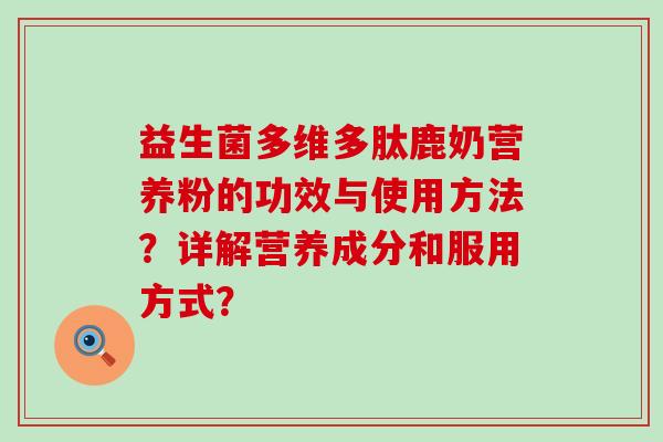 益生菌多维多肽鹿奶营养粉的功效与使用方法？详解营养成分和服用方式？