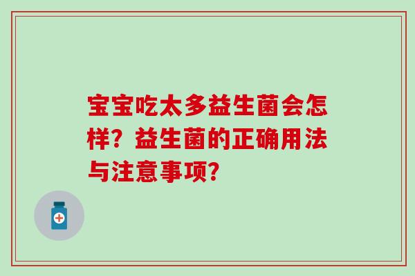宝宝吃太多益生菌会怎样？益生菌的正确用法与注意事项？