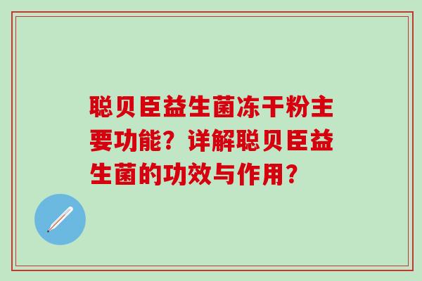 聪贝臣益生菌冻干粉主要功能？详解聪贝臣益生菌的功效与作用？