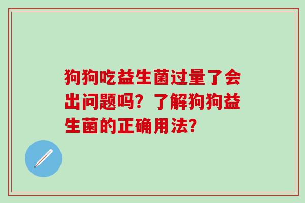 狗狗吃益生菌过量了会出问题吗？了解狗狗益生菌的正确用法？