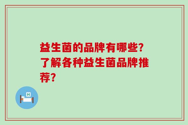 益生菌的品牌有哪些？了解各种益生菌品牌推荐？