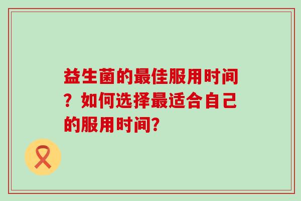 益生菌的最佳服用时间？如何选择最适合自己的服用时间？