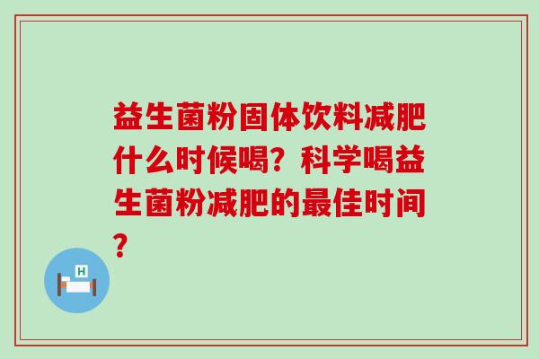 益生菌粉固体饮料减肥什么时候喝？科学喝益生菌粉减肥的最佳时间？