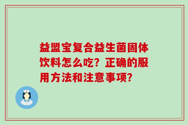 益盟宝复合益生菌固体饮料怎么吃？正确的服用方法和注意事项？