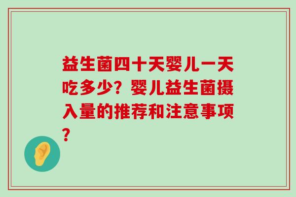益生菌四十天婴儿一天吃多少？婴儿益生菌摄入量的推荐和注意事项？