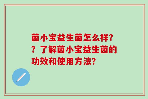 菌小宝益生菌怎么样？？了解菌小宝益生菌的功效和使用方法？