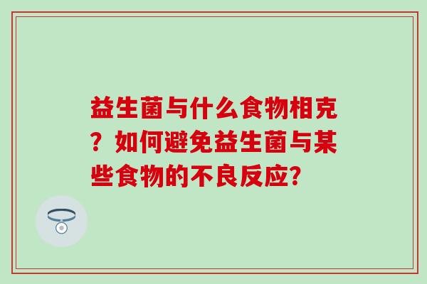 益生菌与什么食物相克？如何避免益生菌与某些食物的不良反应？