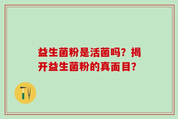 益生菌粉是活菌吗？揭开益生菌粉的真面目？