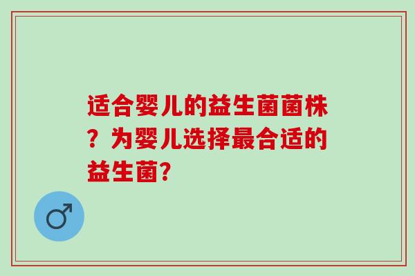适合婴儿的益生菌菌株？为婴儿选择最合适的益生菌？