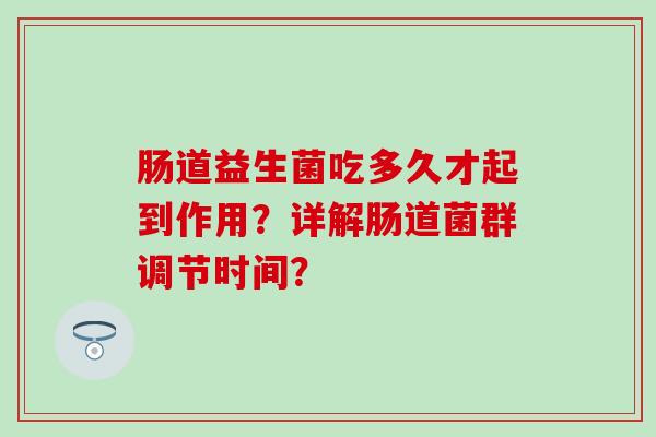肠道益生菌吃多久才起到作用？详解肠道菌群调节时间？