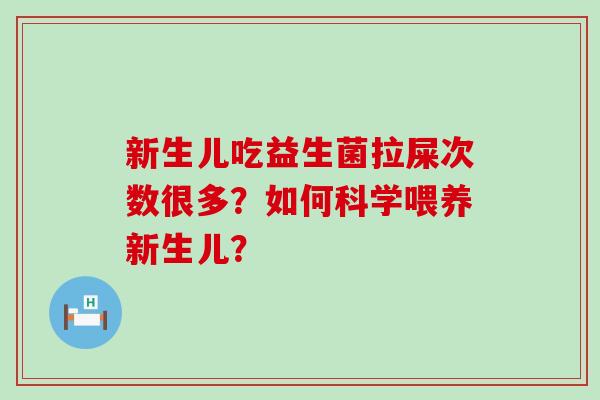 新生儿吃益生菌拉屎次数很多？如何科学喂养新生儿？