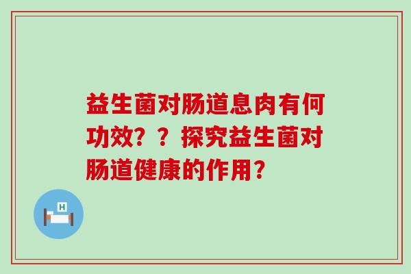 益生菌对肠道息肉有何功效？？探究益生菌对肠道健康的作用？