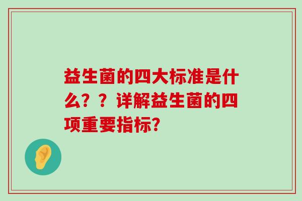 益生菌的四大标准是什么？？详解益生菌的四项重要指标？