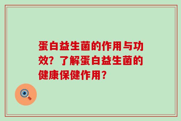 蛋白益生菌的作用与功效？了解蛋白益生菌的健康保健作用？