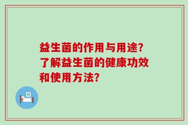益生菌的作用与用途？了解益生菌的健康功效和使用方法？